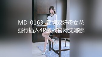 MD-0163_暴虐双奸母女花强行插入4P激战官网沈娜娜