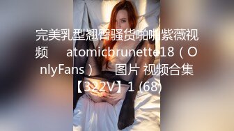 完美乳型翘臀骚货啪啪紫薇视频❤️atomicbrunette18（OnlyFans）❤️图片 视频合集【322V】1 (68)