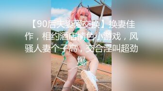 【90后夫妻爱交换】换妻佳作，相约酒店情色小游戏，风骚人妻个子高，交合淫叫超劲爆