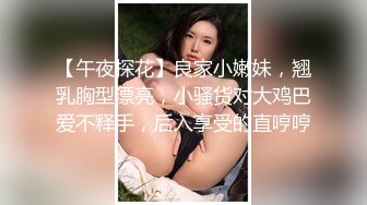 【午夜探花】良家小嫩妹，翘乳胸型漂亮，小骚货对大鸡巴爱不释手，后入享受的直哼哼