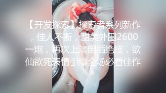 【开发探索】探索者系列新作，佳人不断，甜美外围2600一炮，再次上演倒插绝技，欲仙欲死表情引爆全场必看佳作