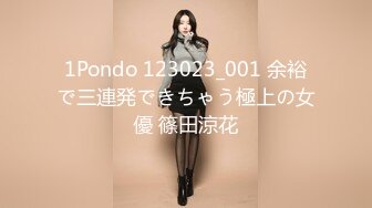 1Pondo 123023_001 余裕で三連発できちゃう極上の女優 篠田涼花