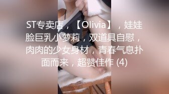 ST专卖店，【Olivia】，娃娃脸巨乳小萝莉，双道具自慰，肉肉的少女身材，青春气息扑面而来，超赞佳作 (4)