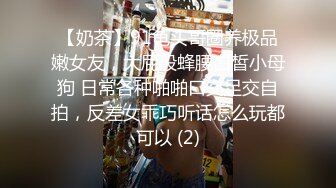 【奶茶】91龟头哥圈养极品嫩女友，大屁股蜂腰白皙小母狗 日常各种啪啪口交足交自拍，反差女乖巧听话怎么玩都可以 (2)