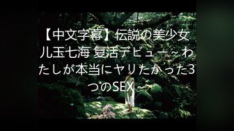 【中文字幕】伝説の美少女 儿玉七海 复活デビュー～わたしが本当にヤリたかった3つのSEX～