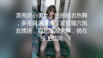 漂亮娇小美女，性感脱衣热舞，多毛骚逼求操，紧致骚穴炮友揉搓，翘起屁股求操，骑在身上磨屌