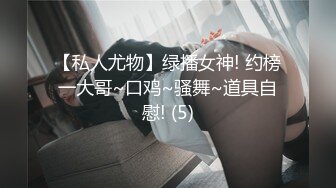 【私人尤物】绿播女神! 约榜一大哥~口鸡~骚舞~道具自慰! (5)