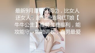 最新9月重磅订阅②，比女人还女人，超高颜值网红T娘【牛牛公主】推特付费福利，能攻能守，啪啪调教，直男最爱 (7)