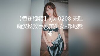 【香蕉视频】xjx-0208 无耻痴汉拯救巨乳美少女-邦尼熊熊