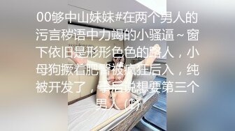 00够中山妹妹#在两个男人的污言秽语中力竭的小骚逼～窗下依旧是形形色色的路人，小母狗撅着肥臀被疯狂后入，纯被开发了，事后说想要第三个男人 (1)