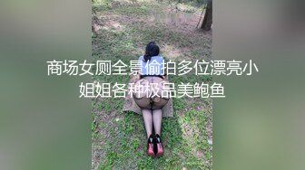 商场女厕全景偷拍多位漂亮小姐姐各种极品美鲍鱼