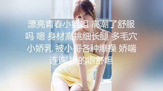 漂亮青春小姐姐 高潮了舒服吗 嗯 身材高挑细长腿 多毛穴小娇乳 被小哥各种爆操 娇喘连连 操的很舒坦