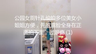 公园女厕针孔偸拍多位美女小姐姐方便，先拍露脸全身在正面拍下面，过眼瘾 (1)