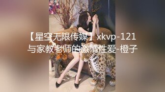 【星空无限传媒】xkvp-121 与家教老师的激情性爱-橙子