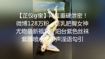 【芷仪g宝】网红重磅泄密！微博128万粉，巨乳肥臀女神尤物最新福利，阳台紫色丝袜紫薇喷水，嗲声淫语勾引