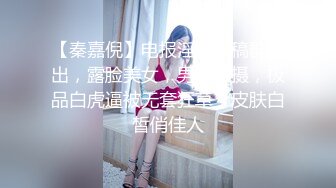 【秦嘉倪】电报淫妻投稿群流出，露脸美女，男友拍摄，极品白虎逼被无套狂草，皮肤白皙俏佳人