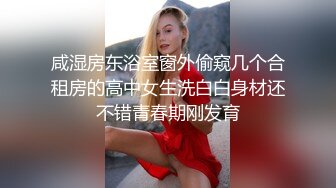 咸湿房东浴室窗外偷窥几个合租房的高中女生洗白白身材还不错青春期刚发育