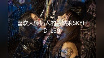 喜欢大棒插入的百姑娘SKYHD-139