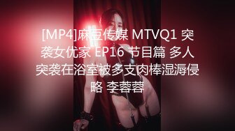 [MP4]麻豆传媒 MTVQ1 突袭女优家 EP16 节目篇 多人突袭在浴室被多支肉棒湿溽侵略 李蓉蓉