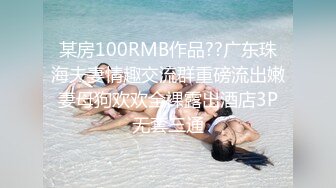 某房100RMB作品??广东珠海夫妻情趣交流群重磅流出嫩妻母狗欢欢全裸露出酒店3P无套三通