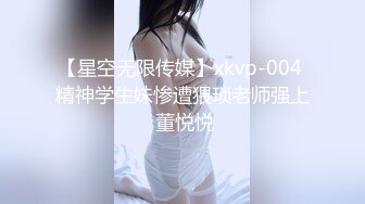 【星空无限传媒】xkvp-004 精神学生妹惨遭猥琐老师强上 董悦悦