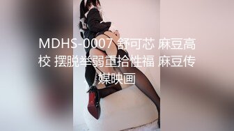 MDHS-0007 舒可芯 麻豆高校 摆脱举弱重拾性福 麻豆传媒映画