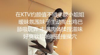 在KTV约颜值不错丰腴小姐姐 暧昧氛围妹子主动掏出鸡巴舔吸玩弄 丰满肉体揉捏滋味好爽软软啪啪碰撞操穴