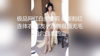 极品网红白虎萝莉 最新粉红连体衣 男友小怪兽极插无毛粉穴白浆四溢