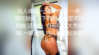 勾人魂魄 一级模特儿  一库 倒在她裙子下的男人肯定不计其数 这美色  自慰尿尿大秀娇喘 一颦一笑 鸡儿都硬起来敬礼！