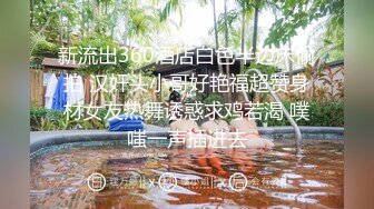 新流出360酒店白色半边床偷拍 汉奸头小哥好艳福超赞身材女友热舞诱惑求鸡若渴 噗嗤一声插进去