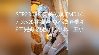 STP23638 天美传媒 TM0147 公公的艳福可真不浅 淫亂4P三兒媳 虞姬、顾小北、王小妮