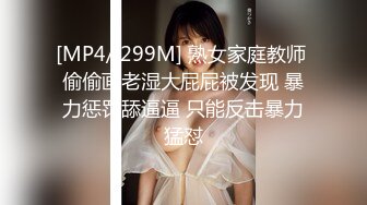 [MP4/ 299M] 熟女家庭教师 偷偷画老湿大屁屁被发现 暴力惩罚舔逼逼 只能反击暴力猛怼