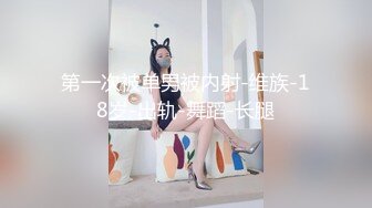 第一次被单男被内射-维族-18岁-出轨-舞蹈-长腿