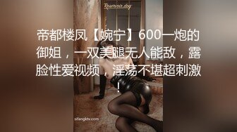 帝都楼凤【婉宁】600一炮的御姐，一双美腿无人能敌，露脸性爱视频，淫荡不堪超刺激！