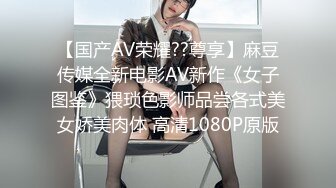 【国产AV荣耀??尊享】麻豆传媒全新电影AV新作《女子图鉴》猥琐色影师品尝各式美女娇美肉体 高清1080P原版