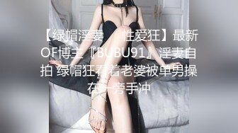 【绿帽淫妻❤️性爱狂】最新OF博主『BUBU91』淫妻自拍 绿帽狂看着老婆被单男操在一旁手冲