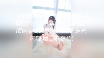 【极品稀缺魔手外购】最新《疯狂抖音》外篇《抖音擦边》颜值美女各显神通 闪现 走光 闪现 层出不穷 (1)