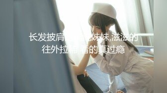 长发披肩的清纯妹妹,滋滋的往外拉稀 看的真过瘾