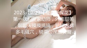 2023-10-27【瘦猴子探花】第一次约良家幼师，外表甜美，聊聊天摸摸搞搞，扒掉内裤多毛骚穴，骑乘位深插美臀