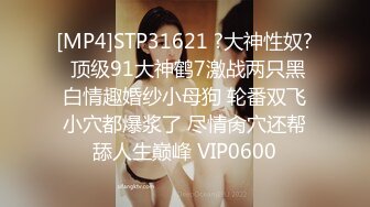 [MP4]STP31621 ?大神性奴? 顶级91大神鹤7激战两只黑白情趣婚纱小母狗 轮番双飞小穴都爆浆了 尽情肏穴还帮舔人生巅峰 VIP0600