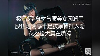 极品S型身材气质美女圆润屁股扭动诱惑十足按摩棒插入菊花松松大屌在爆操