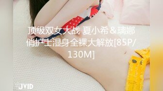 顶级双女大战 夏小希＆璃娜俏护士湿身全裸大解放[85P/130M]