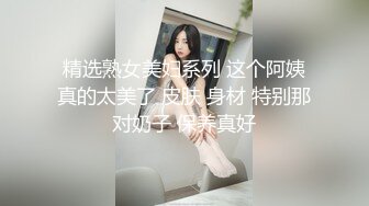 精选熟女美妇系列 这个阿姨真的太美了 皮肤 身材 特别那对奶子 保养真好