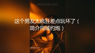 这个男友太疯狂差点玩坏了（简介同城约炮）