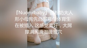 『Nuomibaby』逼粉奶大人形小母狗先自慰意淫体育生 在被插入 这感觉真好，大屌撑满润滑湿暖蜜穴