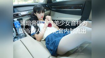 -黑暗帝国人气美少女音梓为钱当素人拍片无套内射流出