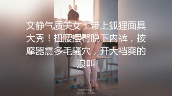 文静气质美女！带上狐狸面具大秀！扭腰摆臀脱下内裤，按摩器震多毛骚穴，开大裆爽的浪叫