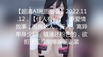 【超清AI画质增强】2022.11.12，【佳人有约】，原爱情故事，泡良达人，新人，离异单身少妇，骚逼还粉色的，欲拒还迎推倒爆操逼逼紧