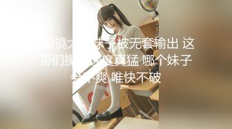 -眼镜大奶妹子被无套输出 这哥们操逼速度真猛 哪个妹子会不爽 唯快不破