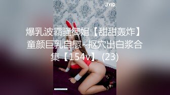 爆乳波霸骚御姐【甜甜轰炸】童颜巨乳自慰~抠穴出白浆合集【154v】 (23)